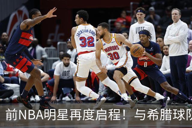 前NBA明星再度启程！与希腊球队签订新约延续职业生涯
