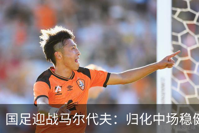 国足迎战马尔代夫：归化中场稳健出击 未来之星勇敢前行
