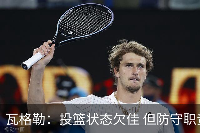 瓦格勒：投篮状态欠佳 但防守职责尽心尽力